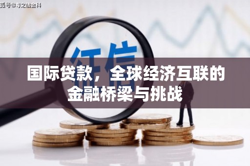 十堰国际贷款，全球经济互联的金融桥梁与挑战