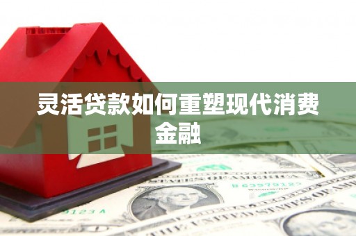 十堰灵活贷款如何重塑现代消费金融