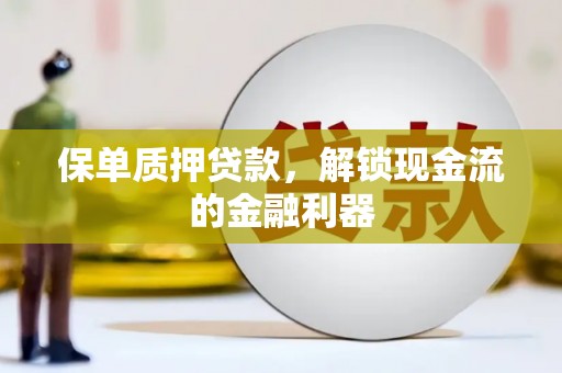十堰保单质押贷款，解锁现金流的金融利器