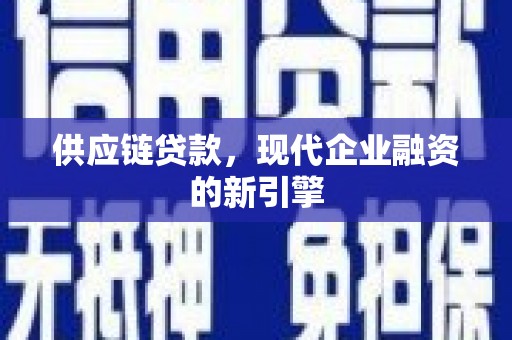 十堰供应链贷款，现代企业融资的新引擎