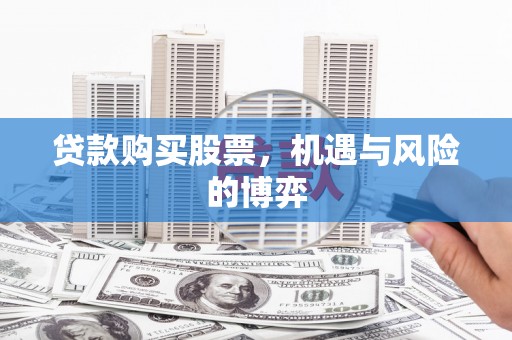 十堰贷款购买股票，机遇与风险的博弈