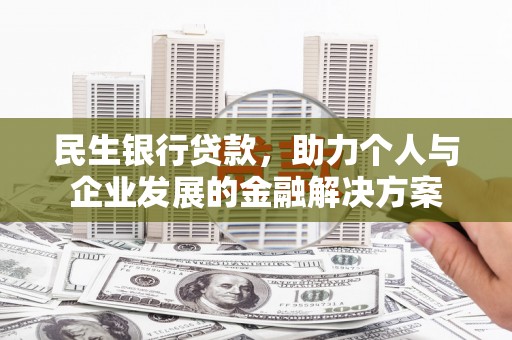 十堰民生银行贷款，助力个人与企业发展的金融解决方案