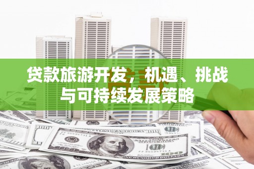 十堰贷款旅游开发，机遇、挑战与可持续发展策略
