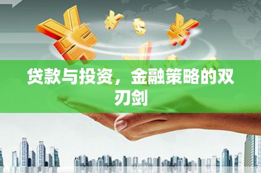 十堰贷款与投资，金融策略的双刃剑