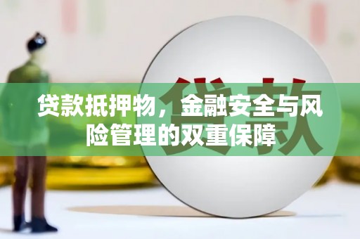 十堰贷款抵押物，金融安全与风险管理的双重保障