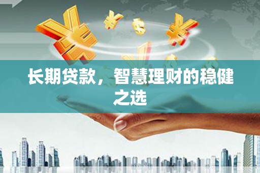 十堰长期贷款，智慧理财的稳健之选