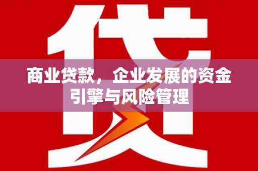 十堰商业贷款，企业发展的资金引擎与风险管理