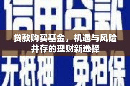 十堰贷款购买基金，机遇与风险并存的理财新选择