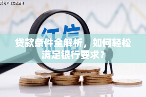 十堰贷款条件全解析，如何轻松满足银行要求？