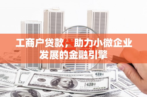 十堰工商户贷款，助力小微企业发展的金融引擎