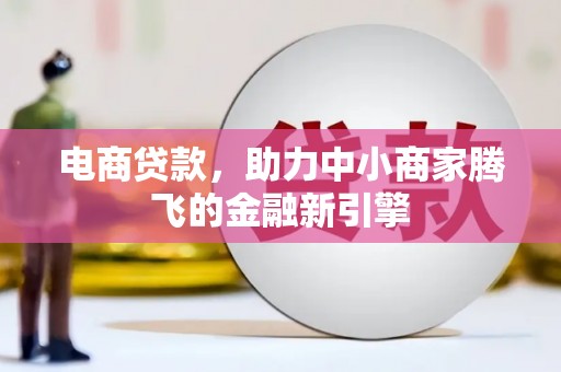 十堰电商贷款，助力中小商家腾飞的金融新引擎