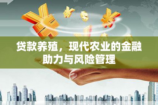 十堰贷款养殖，现代农业的金融助力与风险管理