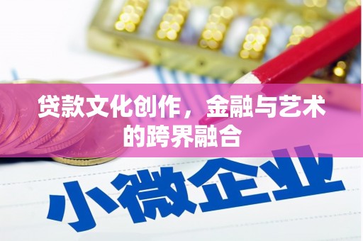 十堰贷款文化创作，金融与艺术的跨界融合