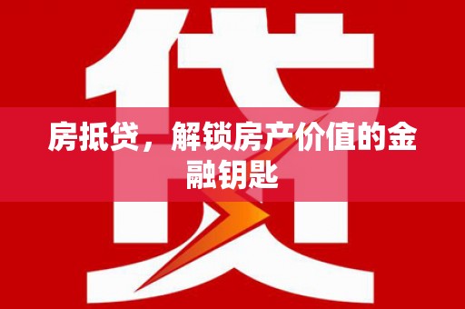 十堰房抵贷，解锁房产价值的金融钥匙