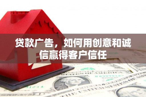 十堰贷款广告，如何用创意和诚信赢得客户信任