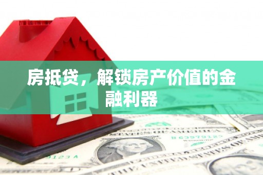 十堰房抵贷，解锁房产价值的金融利器