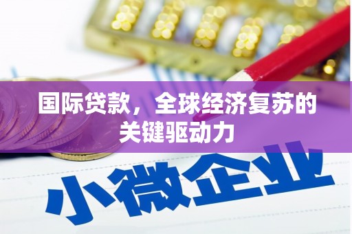 十堰国际贷款，全球经济复苏的关键驱动力
