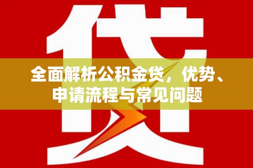 十堰全面解析公积金贷，优势、申请流程与常见问题