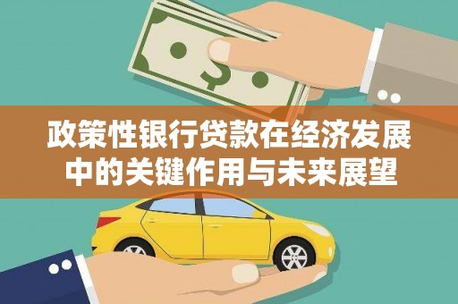 十堰政策性银行贷款在经济发展中的关键作用与未来展望