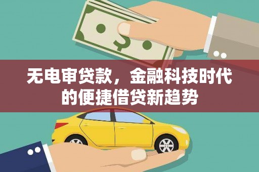 十堰无电审贷款，金融科技时代的便捷借贷新趋势