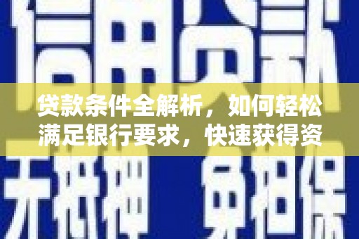 十堰贷款条件全解析，如何轻松满足银行要求，快速获得资金支持