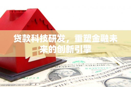 十堰贷款科技研发，重塑金融未来的创新引擎