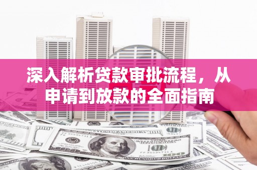 十堰深入解析贷款审批流程，从申请到放款的全面指南
