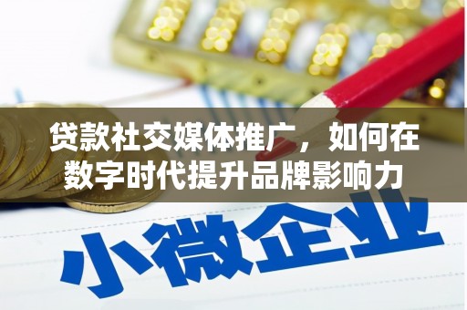 十堰贷款社交媒体推广，如何在数字时代提升品牌影响力