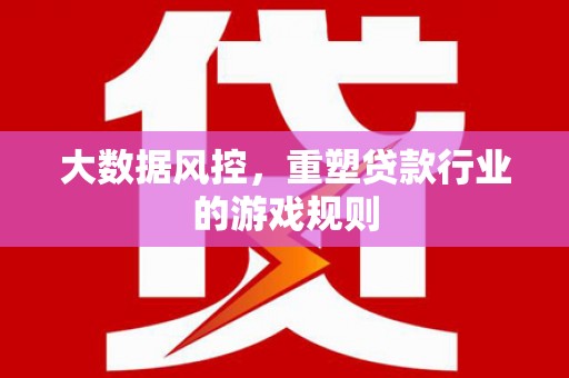 十堰大数据风控，重塑贷款行业的游戏规则
