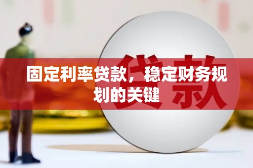 十堰固定利率贷款，稳定财务规划的关键
