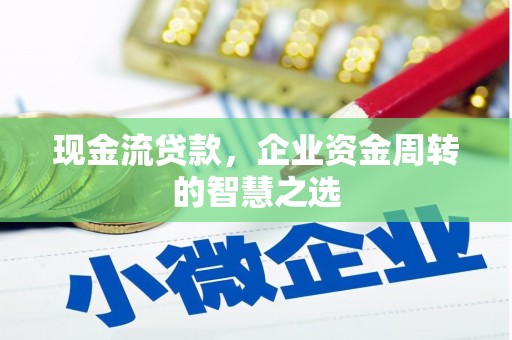 十堰现金流贷款，企业资金周转的智慧之选