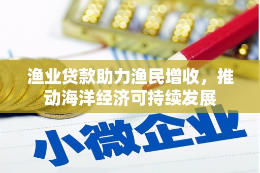 十堰渔业贷款助力渔民增收，推动海洋经济可持续发展