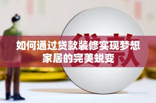 十堰如何通过贷款装修实现梦想家居的完美蜕变