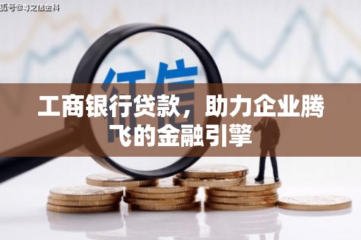 十堰工商银行贷款，助力企业腾飞的金融引擎