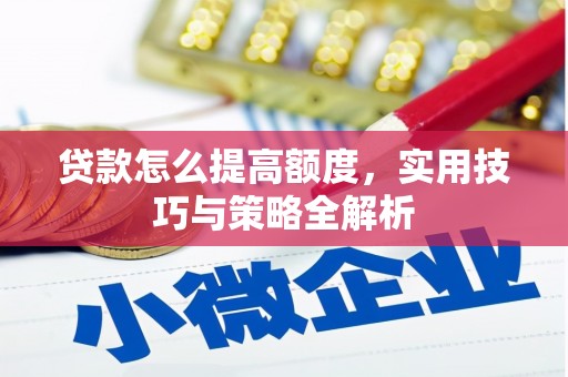 十堰贷款怎么提高额度，实用技巧与策略全解析