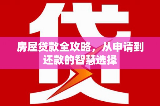 十堰房屋贷款全攻略，从申请到还款的智慧选择