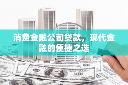 十堰消费金融公司贷款，现代金融的便捷之选