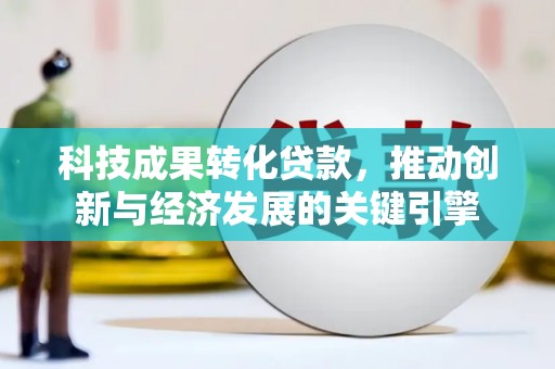 十堰科技成果转化贷款，推动创新与经济发展的关键引擎