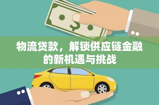 十堰物流贷款，解锁供应链金融的新机遇与挑战