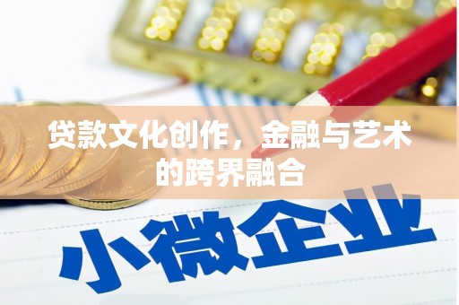 十堰贷款文化创作，金融与艺术的跨界融合