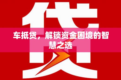 十堰车抵贷，解锁资金困境的智慧之选
