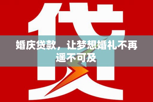 十堰婚庆贷款，让梦想婚礼不再遥不可及