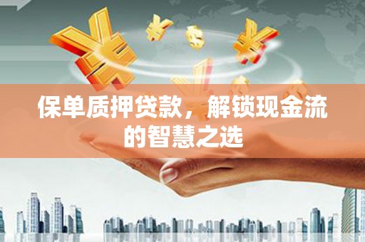 十堰保单质押贷款，解锁现金流的智慧之选