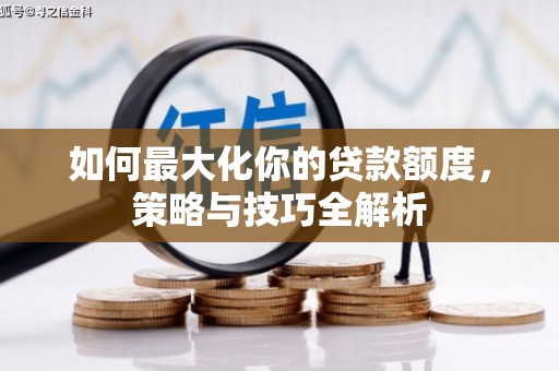 十堰如何最大化你的贷款额度，策略与技巧全解析
