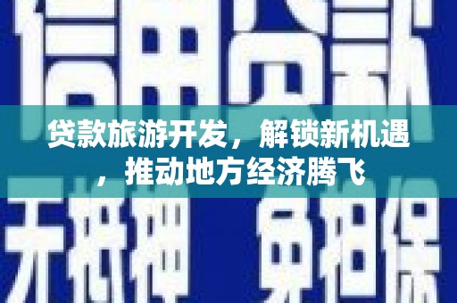 十堰贷款旅游开发，解锁新机遇，推动地方经济腾飞