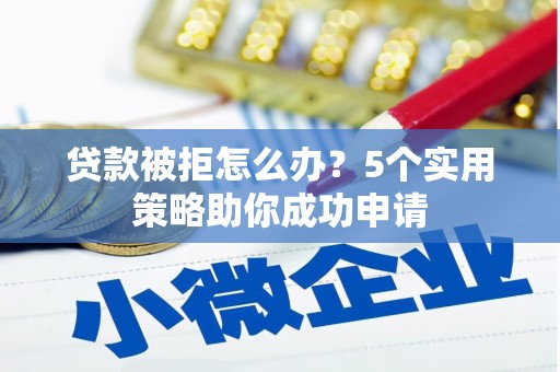 十堰贷款被拒怎么办？5个实用策略助你成功申请