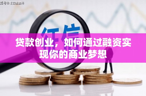 十堰贷款创业，如何通过融资实现你的商业梦想