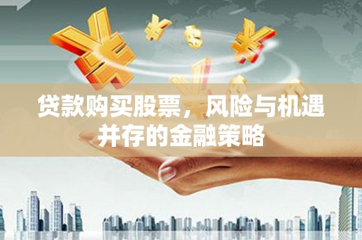 十堰贷款购买股票，风险与机遇并存的金融策略