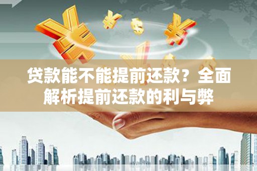 十堰贷款能不能提前还款？全面解析提前还款的利与弊