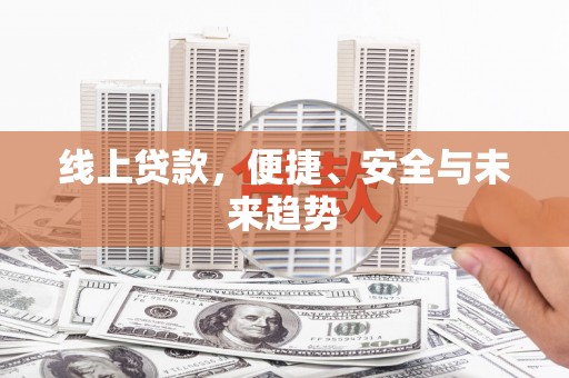 十堰线上贷款，便捷、安全与未来趋势